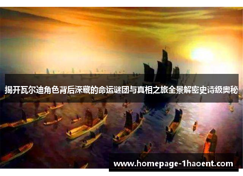 揭开瓦尔迪角色背后深藏的命运谜团与真相之旅全景解密史诗级奥秘