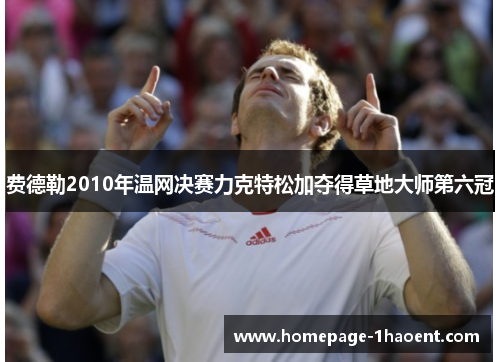 费德勒2010年温网决赛力克特松加夺得草地大师第六冠