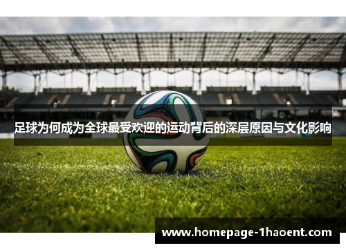 足球为何成为全球最受欢迎的运动背后的深层原因与文化影响