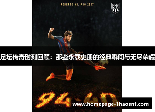 足坛传奇时刻回顾：那些永载史册的经典瞬间与无尽荣耀